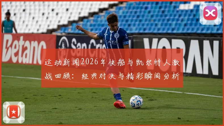 运动新闻2026年快船与凯尔特人激战回顾：经典对决与精彩瞬间分析